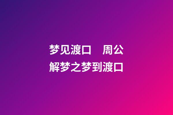 梦见渡口　周公解梦之梦到渡口